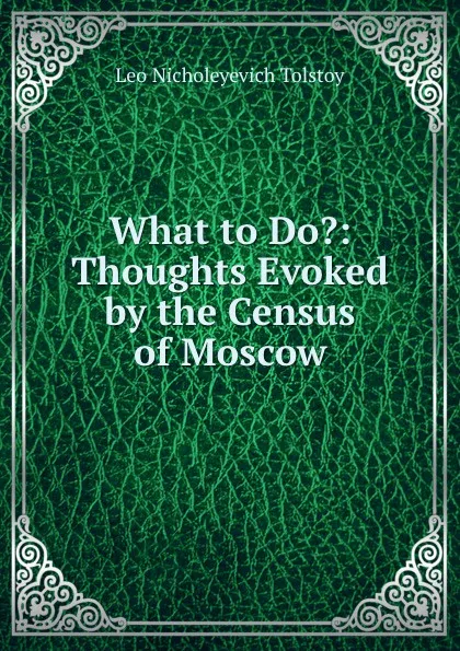 Обложка книги What to Do.: Thoughts Evoked by the Census of Moscow, Лев Николаевич Толстой