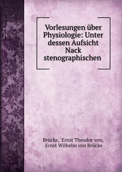 Обложка книги Vorlesungen uber Physiologie: Unter dessen Aufsicht Nack stenographischen ., Ernst Theodor von Brücke