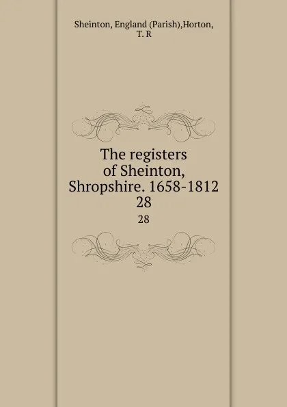 Обложка книги The registers of Sheinton, Shropshire. 1658-1812. 28, Parish Sheinton