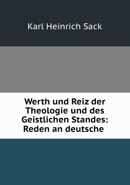 Обложка книги Werth und Reiz der Theologie und des Geistlichen Standes: Reden an deutsche ., Karl Heinrich Sack