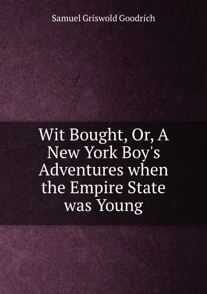 Обложка книги Wit Bought, Or, A New York Boy.s Adventures when the Empire State was Young, Samuel Griswold Goodrich