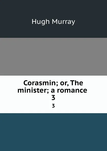 Обложка книги Corasmin; or, The minister; a romance . 3, Murray Hugh