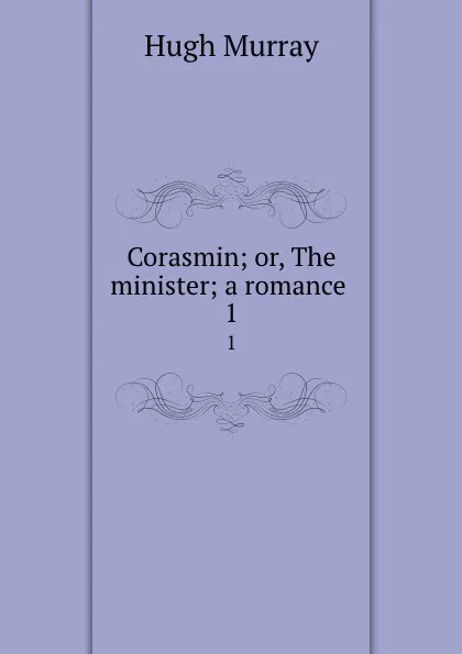 Обложка книги Corasmin; or, The minister; a romance . 1, Murray Hugh