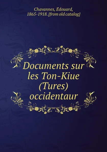 Обложка книги Documents sur les Ton-Kiue (Tures) occidentaur, Édouard Chavannes