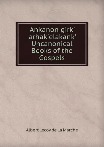 Обложка книги Ankanon girk. arhak.elakank. Uncanonical Books of the Gospels, M. l'abbé Trochon