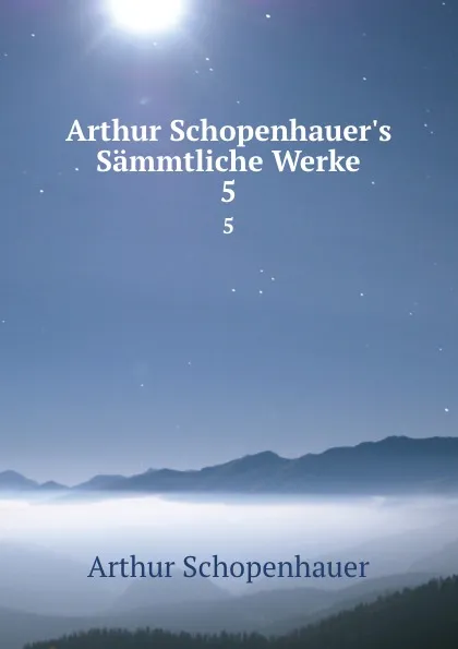 Обложка книги Arthur Schopenhauer.s Sammtliche Werke. 5, Артур Шопенгауэр
