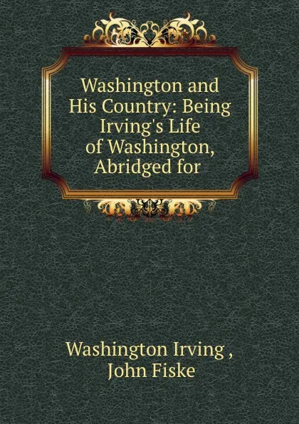 Обложка книги Washington and His Country: Being Irving.s Life of Washington, Abridged for ., Washington Irving