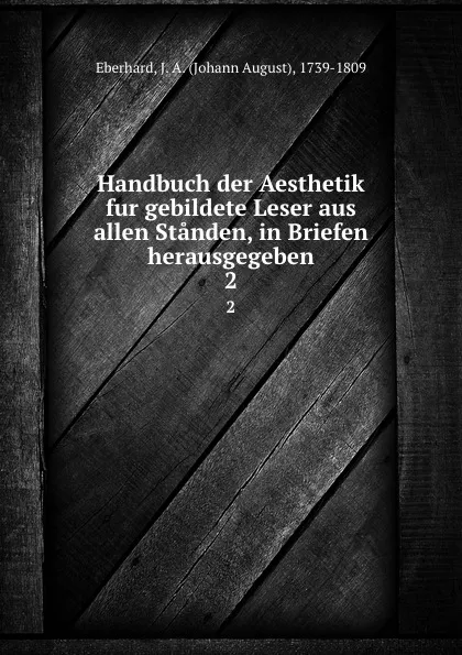 Обложка книги Handbuch der Aesthetik fur gebildete Leser aus allen Standen, in Briefen herausgegeben. 2, Johann August Eberhard