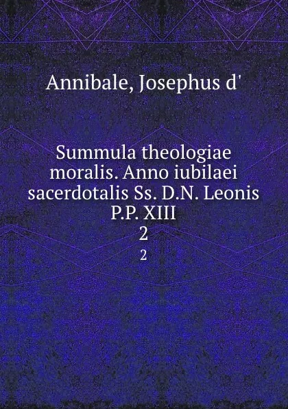 Обложка книги Summula theologiae moralis. Anno iubilaei sacerdotalis Ss. D.N. Leonis P.P. XIII. 2, Josephus d' Annibale