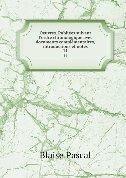 Обложка книги Oeuvres. Publiees suivant l.ordre chronologique avec documents complementaires, introductions et notes. 11, Blaise Pascal