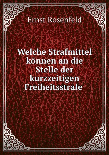 Обложка книги Welche Strafmittel konnen an die Stelle der kurzzeitigen Freiheitsstrafe ., Ernst Rosenfeld