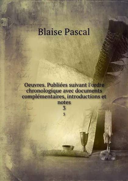 Обложка книги Oeuvres. Publiees suivant l.ordre chronologique avec documents complementaires, introductions et notes. 3, Blaise Pascal