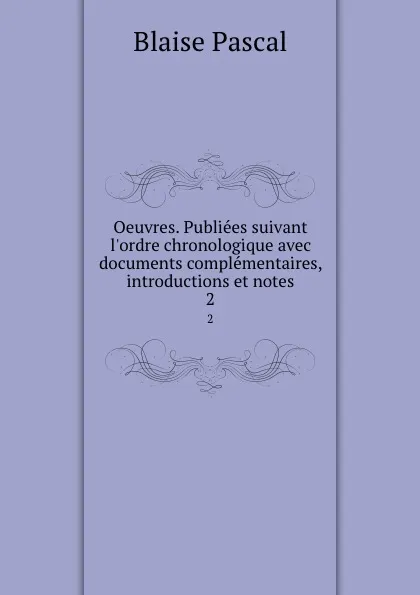 Обложка книги Oeuvres. Publiees suivant l.ordre chronologique avec documents complementaires, introductions et notes. 2, Blaise Pascal