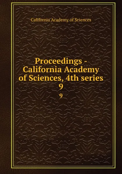 Обложка книги Proceedings - California Academy of Sciences, 4th series. 9, California Academy of Sciences