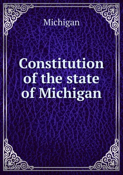 Обложка книги Constitution of the state of Michigan, Michigan