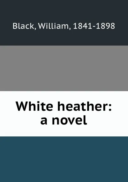 Обложка книги White heather: a novel, William Black