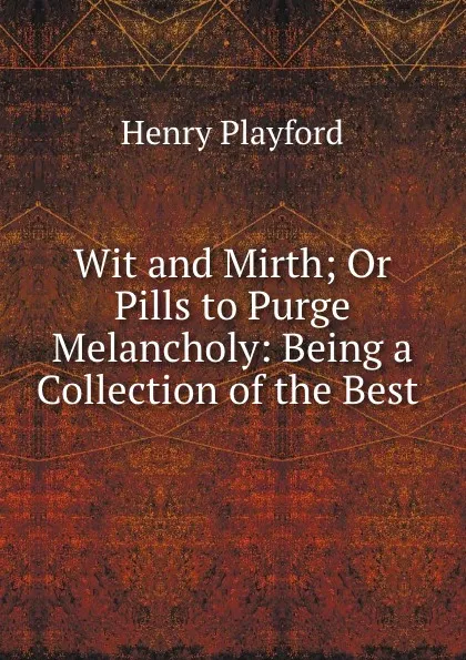 Обложка книги Wit and Mirth; Or Pills to Purge Melancholy: Being a Collection of the Best ., Henry Playford