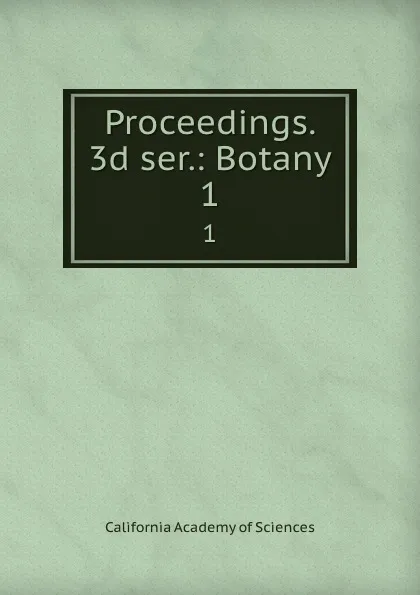 Обложка книги Proceedings. 3d ser.: Botany. 1, California Academy of Sciences