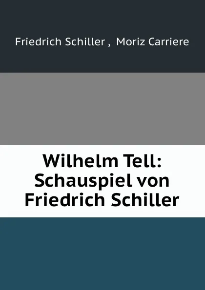 Обложка книги Wilhelm Tell: Schauspiel von Friedrich Schiller, Friedrich Schiller