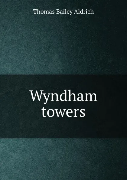 Обложка книги Wyndham towers, Aldrich Thomas Bailey