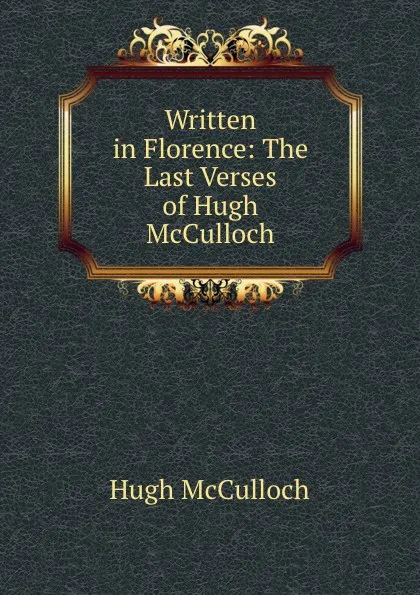 Обложка книги Written in Florence: The Last Verses of Hugh McCulloch, Hugh McCulloch