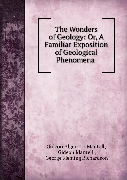 Обложка книги The Wonders of Geology: Or, A Familiar Exposition of Geological Phenomena ., Gideon Algernon Mantell