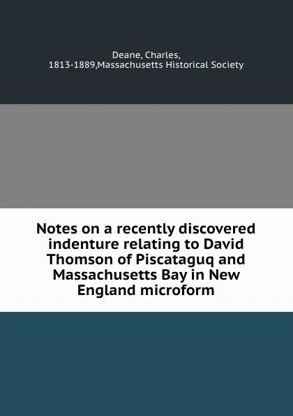 Обложка книги Notes on a recently discovered indenture relating to David Thomson of Piscataguq and Massachusetts Bay in New England microform, Charles Deane