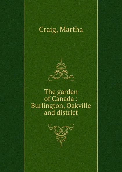 Обложка книги The garden of Canada : Burlington, Oakville and district, Martha Craig