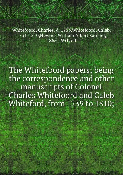 Обложка книги The Whitefoord papers; being the correspondence and other manuscripts of Colonel Charles Whitefoord and Caleb Whiteford, from 1739 to 1810;, Charles Whitefoord