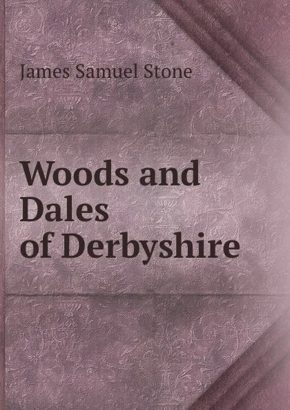 Обложка книги Woods and Dales of Derbyshire, James Samuel Stone