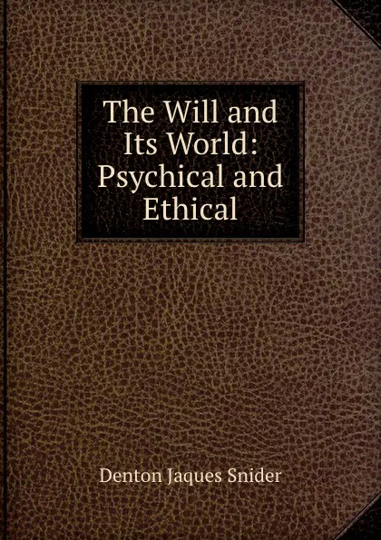 Обложка книги The Will and Its World: Psychical and Ethical, Denton Jaques Snider