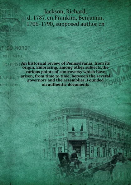 Обложка книги An historical review of Pennsylvania, from its origin. Embracing, among other subjects,the various points of controversy which have arisen, from time to time, between the several governors and the assemblies. Founded on authentic documents, Richard Jackson