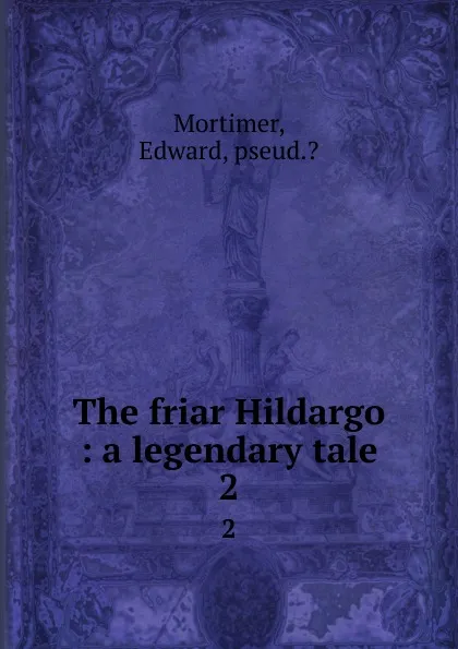 Обложка книги The friar Hildargo : a legendary tale. 2, Edward Mortimer