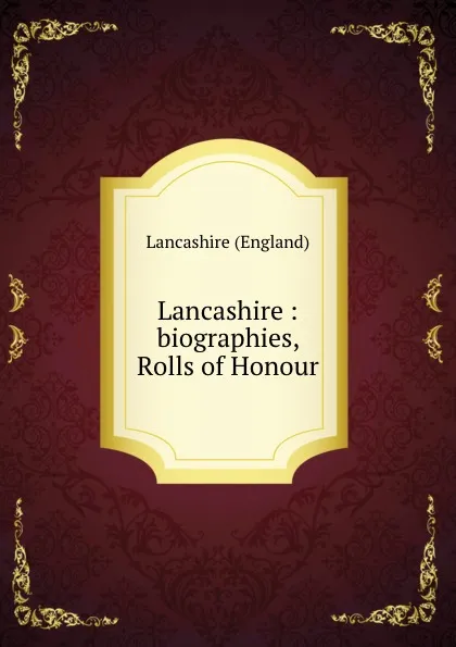 Обложка книги Lancashire : biographies, Rolls of Honour, Lancashire England