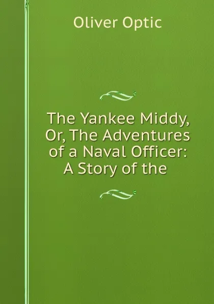 Обложка книги The Yankee Middy, Or, The Adventures of a Naval Officer: A Story of the ., Oliver Optic