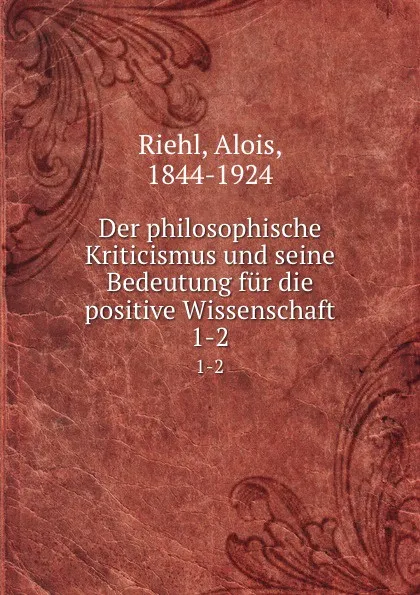 Обложка книги Der philosophische Kriticismus und seine Bedeutung fur die positive Wissenschaft. 1-2, Alois Riehl