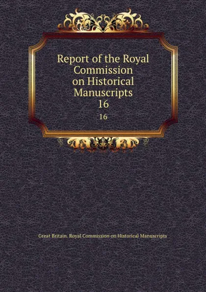 Обложка книги Report of the Royal Commission on Historical Manuscripts. 16, Great Britain. Royal Commission on Historical Manuscripts