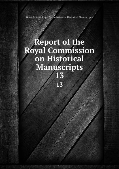 Обложка книги Report of the Royal Commission on Historical Manuscripts. 13, Great Britain. Royal Commission on Historical Manuscripts