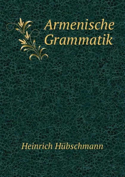 Обложка книги Armenische Grammatik, Heinrich Hübschmann