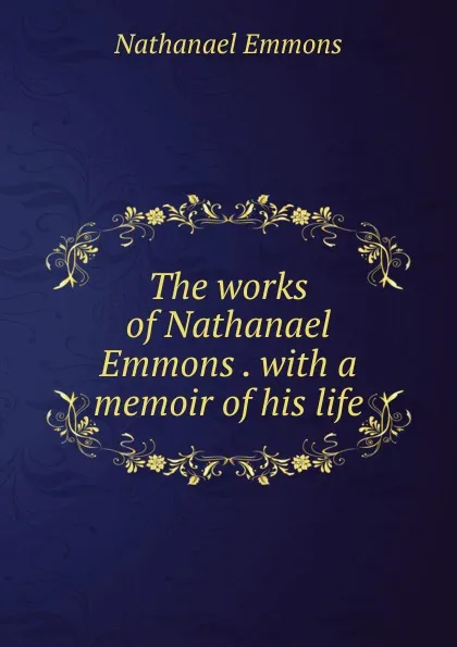 Обложка книги The works of Nathanael Emmons . with a memoir of his life, Nathanael Emmons