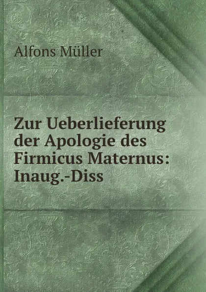 Обложка книги Zur Ueberlieferung der Apologie des Firmicus Maternus: Inaug.-Diss., Alfons Müller