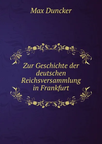 Обложка книги Zur Geschichte der deutschen Reichsversammlung in Frankfurt, Max Duncker