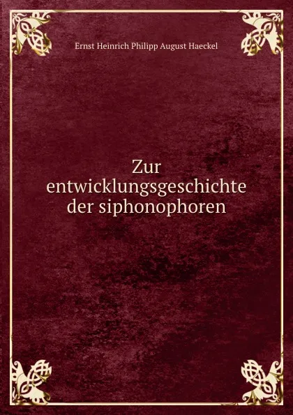 Обложка книги Zur entwicklungsgeschichte der siphonophoren, Haeckel Ernst Heinrich