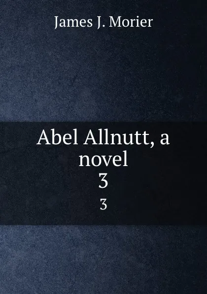 Обложка книги Abel Allnutt, a novel. 3, James J. Morier