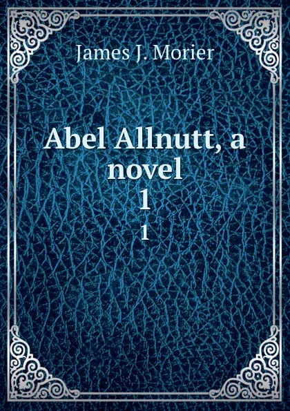 Обложка книги Abel Allnutt, a novel. 1, James J. Morier