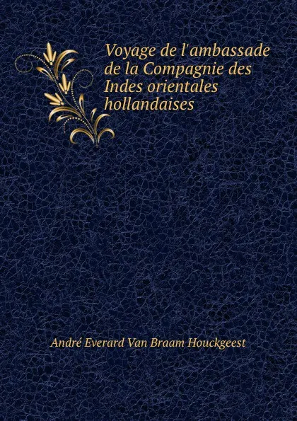 Обложка книги Voyage de l.ambassade de la Compagnie des Indes orientales hollandaises ., André Everard van Braam Houckgeest