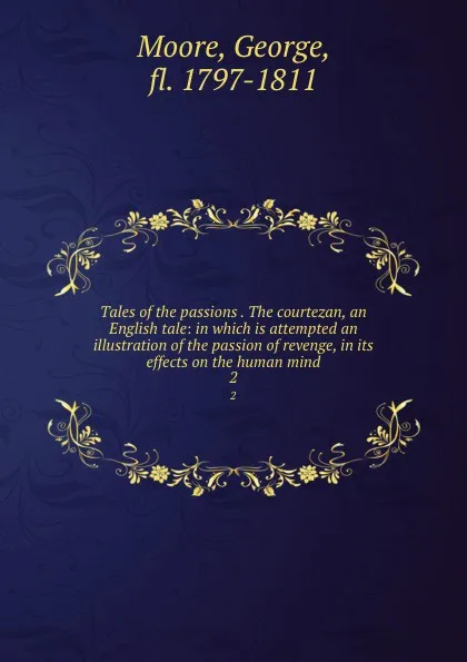 Обложка книги Tales of the passions . The courtezan, an English tale: in which is attempted an illustration of the passion of revenge, in its effects on the human mind. 2, George Moore