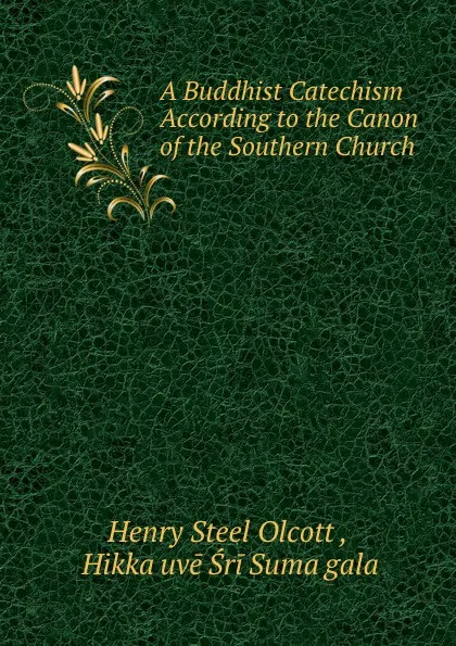 Обложка книги A Buddhist Catechism According to the Canon of the Southern Church ., Henry Steel Olcott