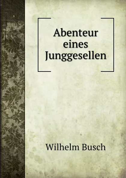 Обложка книги Abenteur eines Junggesellen, Wilhelm Busch