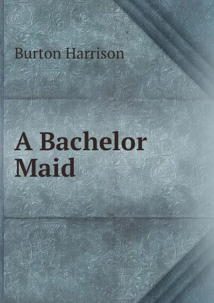 Обложка книги A Bachelor Maid, Burton Harrison